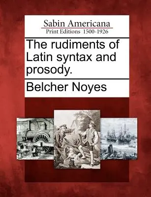 Les rudiments de la syntaxe et de la prosodie latines. - The Rudiments of Latin Syntax and Prosody.