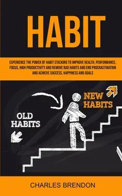 L'habitude : Découvrez la puissance de l'empilement des habitudes pour améliorer votre santé, vos performances, votre concentration, votre productivité et éliminer les mauvaises habitudes. - Habit: Experience The Power of Habit Stacking To Improve Health, Performance, Focus, High Productivity, And Remove Bad Habits