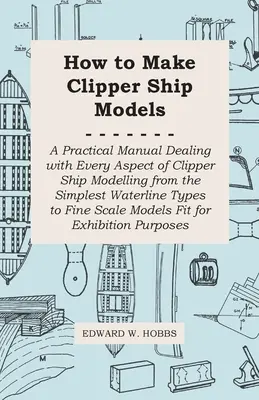 Comment faire des maquettes de bateaux de croisière - Un manuel pratique traitant de tous les aspects de la modélisation des bateaux de croisière, des plus simples types de lignes de flottaison aux plus beaux modèles de bateaux de croisière. - How to Make Clipper Ship Models - A Practical Manual Dealing with Every Aspect of Clipper Ship Modelling from the Simplest Waterline Types to Fine Sca