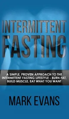 Le jeûne intermittent : Une approche simple et éprouvée du mode de vie du jeûne intermittent - Brûlez les graisses, développez vos muscles, mangez ce que vous voulez. - Intermittent Fasting: A Simple, Proven Approach to the Intermittent Fasting Lifestyle - Burn Fat, Build Muscle, Eat What You Want