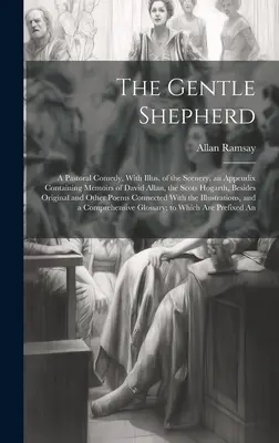 The Gentle Shepherd ; a Pastoral Comedy, with Illus. of the Scenery, an Appendix Containing Memoirs of David Allan, the Scots Hogarth, Besides Original - The Gentle Shepherd; a Pastoral Comedy, With Illus. of the Scenery, an Appendix Containing Memoirs of David Allan, the Scots Hogarth, Besides Original