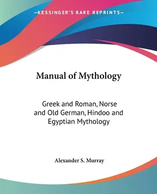 Manuel de mythologie : Mythologie grecque et romaine, nordique et vieille allemande, hindoue et égyptienne - Manual of Mythology: Greek and Roman, Norse and Old German, Hindoo and Egyptian Mythology