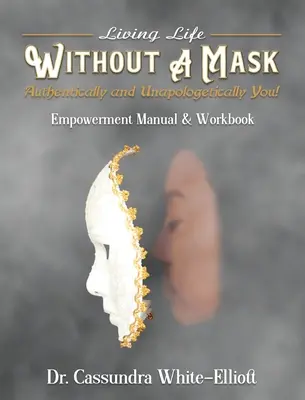 Vivre la vie SANS MASQUE Authentiquement et Unapologetically You&nbsp;! Manuel d'autonomisation et cahier d'exercices - Living Life WITHOUT A MASK Authentically and Unapologetically You! Empowerment Manual and Workbook