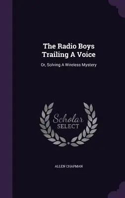 Les garçons de la radio à la poursuite d'une voix : Ou, la résolution d'un mystère sans fil - The Radio Boys Trailing A Voice: Or, Solving A Wireless Mystery