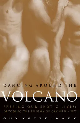 Danser autour du volcan : Libérer nos vies érotiques : Décoder l'énigme des homosexuels et du sexe - Dancing Around the Volcano: Freeing Our Erotic Lives: Decoding the Enigma of Gay Men and Sex