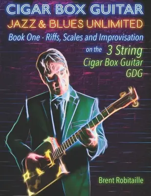Cigar Box Guitar Jazz & Blues Unlimited : Book One : Riffs, Scales and Improvisation - 3 String Tuning GDG - Cigar Box Guitar Jazz & Blues Unlimited: Book One: Riffs, Scales and Improvisation - 3 String Tuning GDG