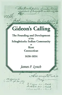 L'appel de Gideon : La fondation et le développement de la communauté indienne de Schaghticoke à Kent, Connecticut, 1638-1854 - Gideon's Calling: The Founding and Development of the Schaghticoke Indian Community at Kent, Connecticut, 1638-1854