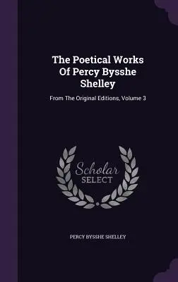 Les œuvres poétiques de Percy Bysshe Shelley : D'après les éditions originales, Volume 3 - The Poetical Works Of Percy Bysshe Shelley: From The Original Editions, Volume 3