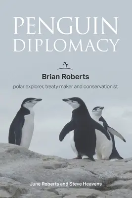 La diplomatie du Pingouin : Brian Roberts, explorateur polaire, négociateur de traités et défenseur de l'environnement - Penguin Diplomacy: Brian Roberts polar explorer, treaty maker and conservationist