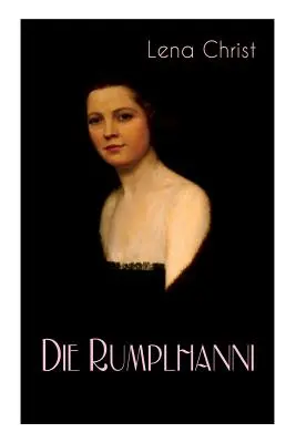 Die Rumplhanni : Geschichte einer modernen Frau am Anfang des 20. Jahrhunderts - Die Rumplhanni: Geschichte einer modernen Frau am Anfang des 20. Jahrhunderts