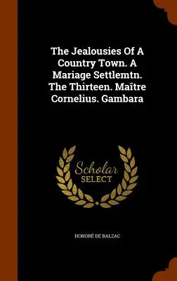 Les jalousies d'une ville de campagne. Les treize. Matre Cornelius. Gambara - The Jealousies Of A Country Town. A Mariage Settlemtn. The Thirteen. Matre Cornelius. Gambara