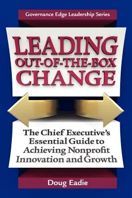 Leading Out-Of-The-Box Change : The Chief Executive's Essential Guide to Achieving Nonprofit Innovation and Growth (Guide essentiel du chef d'entreprise pour l'innovation et la croissance des organisations à but non lucratif) - Leading Out-Of-The-Box Change: The Chief Executive's Essential Guide to Achieving Nonprofit Innovation and Growth