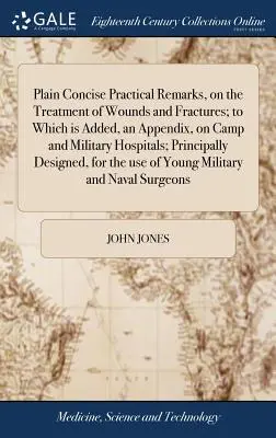 Remarques pratiques simples et concises sur le traitement des blessures et des fractures, auxquelles s'ajoute un appendice sur les hôpitaux de camp et les hôpitaux militaires. - Plain Concise Practical Remarks, on the Treatment of Wounds and Fractures; to Which is Added, an Appendix, on Camp and Military Hospitals; Principally