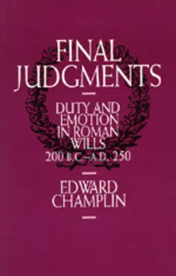 Jugements définitifs : Devoirs et émotions dans les testaments romains, 200 av. J.-C. - 250 ap. - Final Judgments: Duty and Emotion in Roman Wills, 200 B.C.-A.D. 250