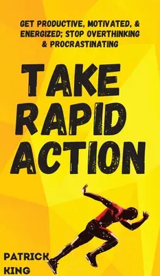 Passez rapidement à l'action : Devenez productif, motivé et énergique ; arrêtez de trop réfléchir et de remettre à plus tard. - Take Rapid Action: Get Productive, Motivated, & Energized; Stop Overthinking & Procrastinating