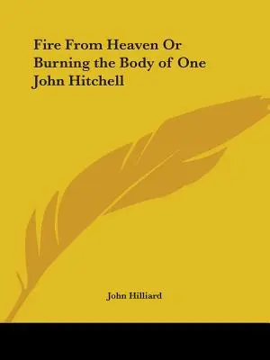 Le feu du ciel ou la combustion du corps d'un certain John Hitchell - Fire From Heaven Or Burning the Body of One John Hitchell