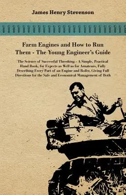 Farm Engines And How To Run Them - The Young Engineer's Guide - Un livre simple et pratique, pour les experts et les amateurs, décrivant en détail les moteurs agricoles. - Farm Engines And How To Run Them - The Young Engineer's Guide - A Simple, Practical Hand Book, For Expects As Well As For Amateurs, Fully Describing E