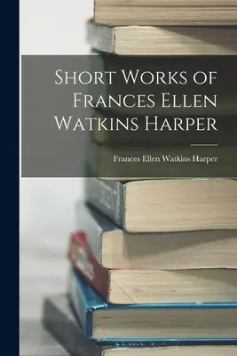 Œuvres courtes de Frances Ellen Watkins Harper - Short Works of Frances Ellen Watkins Harper