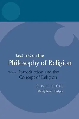 Hegel : Lectures sur la philosophie de la religion : Vol I : Introduction et concept de religion - Hegel: Lectures on the Philosophy of Religion: Vol I: Introduction and the Concept of Religion