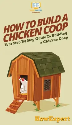 Comment construire un poulailler : Comment construire un poulailler : Votre guide étape par étape pour construire un poulailler - How To Build a Chicken Coop: Your Step By Step Guide To Building a Chicken Coop