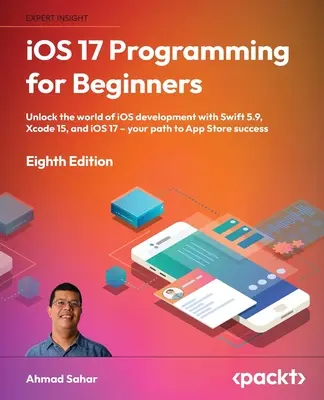 iOS 17 Programming for Beginners - Eighth Edition : Le monde du développement iOS avec Swift 5.9, Xcode 15 et iOS 17 - Votre chemin vers l'App Store S - iOS 17 Programming for Beginners - Eighth Edition: Unlock the world of iOS Development with Swift 5.9, Xcode 15, and iOS 17 - Your Path to App Store S