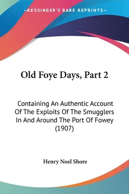 Old Foye Days, Part 2 : Containing An Authentic Account Of The Exploits Of The Smugglers In And Around The Port Of Fowey (1907) - Old Foye Days, Part 2: Containing An Authentic Account Of The Exploits Of The Smugglers In And Around The Port Of Fowey (1907)
