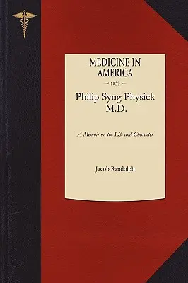 Un mémoire sur la vie et le caractère de Philip Syng Physick, M.D. - A Memoir on the Life and Character of Philip Syng Physick, M.D.