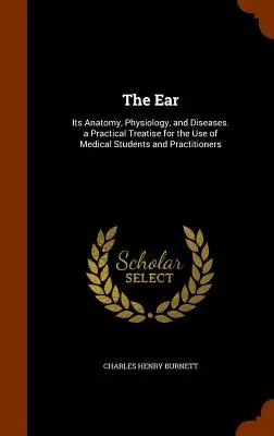 L'oreille : Son anatomie, sa physiologie et ses maladies. Un traité pratique à l'usage des étudiants en médecine et des praticiens. - The Ear: Its Anatomy, Physiology, and Diseases. a Practical Treatise for the Use of Medical Students and Practitioners