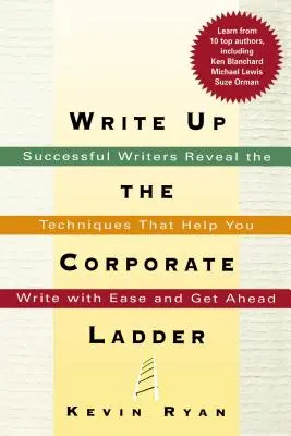 Écrire pour gravir les échelons de l'entreprise : Des écrivains à succès révèlent les techniques qui vous aideront à écrire avec facilité et à prendre de l'avance. - Write Up the Corporate Ladder: Successful Writers Reveal the Techniques That Help You Write with Ease and Get Ahead