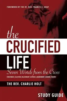 Guide d'étude sur la vie crucifiée : Les sept paroles de la croix - The Crucified Life Study Guide: Seven Words from the Cross