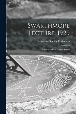 Conférence Swarthmore, 1929 : La science et le monde invisible - Swarthmore Lecture, 1929: Science and the Unseen World