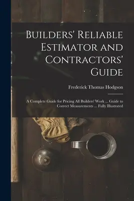 Builders' Reliable Estimator and Contractors' Guide : Un guide complet pour l'établissement des prix de tous les travaux de construction ... Guide des mesures correctes ... Entièrement illustré - Builders' Reliable Estimator and Contractors' Guide: A Complete Guide for Pricing All Builders' Work ... Guide to Correct Measurements ... Fully Illus