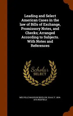 Les principaux arrêts américains en matière de droit des lettres de change, des billets à ordre et des chèques, classés par sujet. Avec des notes et des références - Leading and Select American Cases in the law of Bills of Exchange, Promissory Notes, and Checks; Arranged According to Subjects. With Notes and Refere