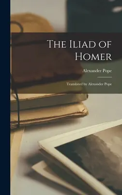 L'Iliade d'Homère : Traduit par Alexander Pope - The Iliad of Homer: Translated by Alexander Pope