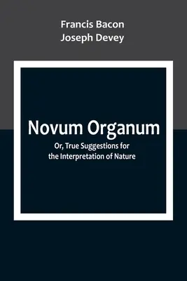 Novum Organum ; Or, True Suggestions for the Interpretation of Nature (Suggestions véritables pour l'interprétation de la nature) - Novum Organum; Or, True Suggestions for the Interpretation of Nature