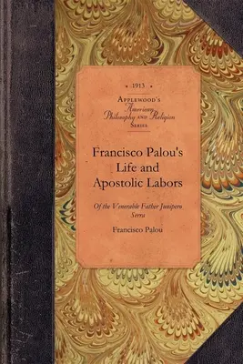 La vie et le travail apostolique de Francisco Palou : Fondateur des missions franciscaines de Californie - Francisco Palou's Life & Apostolic Labor: Founder of the Franciscan Missions of California