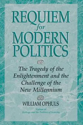 Requiem pour la politique moderne : La tragédie des Lumières et le défi du nouveau millénaire - Requiem For Modern Politics: The Tragedy Of The Enlightenment And The Challenge Of The New Millennium