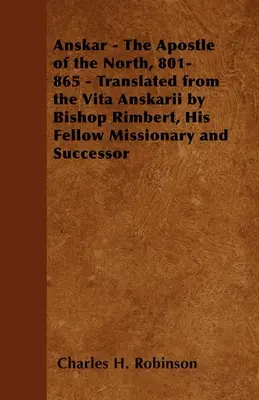 Anskar - L'apôtre du Nord, 801-865 - Traduit de la Vita Anskarii par l'évêque Rimbert, son compagnon de mission et successeur - Anskar - The Apostle of the North, 801-865 - Translated from the Vita Anskarii by Bishop Rimbert, His Fellow Missionary and Successor