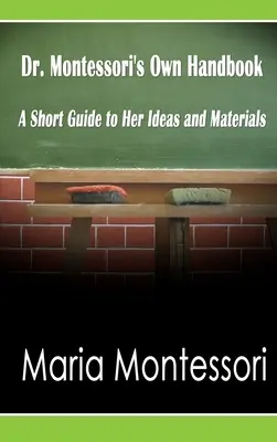 Le manuel du Dr Montessori : Un petit guide de ses idées et de son matériel - Dr. Montessori's Own Handbook: A Short Guide to Her Ideas and Materials