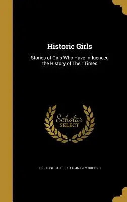 Les filles historiques : Histoires de filles qui ont influencé l'histoire de leur temps - Historic Girls: Stories of Girls Who Have Influenced the History of Their Times