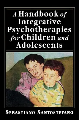 Manuel des psychothérapies intégratives pour enfants et adolescents - A Handbook of Integrative Psychotherapies for Children and Adolescents