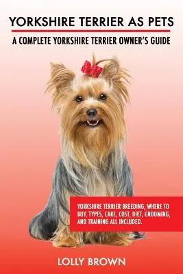 Le Yorkshire Terrier comme animal de compagnie : L'élevage du Yorkshire Terrier, où l'acheter, les types, les soins, le coût, l'alimentation, le toilettage et le dressage. Un livre complet sur le Yorkshire Terrier. - Yorkshire Terrier as Pets: Yorkshire Terrier Breeding, Where to Buy, Types, Care, Cost, Diet, Grooming, and Training all Included. A Complete Yor