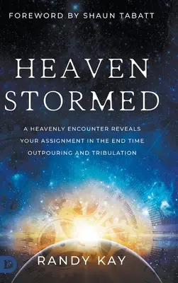 Heaven Stormed : Une rencontre céleste révèle votre rôle dans l'effusion et la tribulation de la fin des temps. - Heaven Stormed: A Heavenly Encounter Reveals Your Assignment in the End Time Outpouring and Tribulation