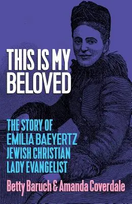 Ceci est mon bien-aimé : L'histoire d'Emilia Baeyertz, femme évangéliste juive et chrétienne - This Is My Beloved: The story of Emilia Baeyertz, Jewish Christian Lady Evangelist