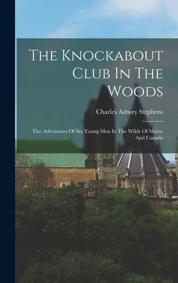 Le Club des Chasseurs dans les Bois : Les aventures de six jeunes gens dans les régions sauvages du Maine et du Canada - The Knockabout Club In The Woods: The Adventures Of Six Young Men In The Wilds Of Maine And Canada