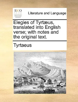 Les Élégies de Tyrtaeus, traduites en vers anglais, avec des notes et le texte original. - Elegies of Tyrtaeus, Translated Into English Verse; With Notes and the Original Text.
