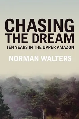 À la poursuite du rêve : Dix ans en Haute Amazonie - Chasing the Dream: Ten Years in the Upper Amazon
