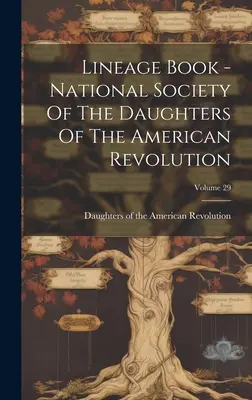 Livre des lignées - Société nationale des filles de la révolution américaine ; Volume 29 - Lineage Book - National Society Of The Daughters Of The American Revolution; Volume 29