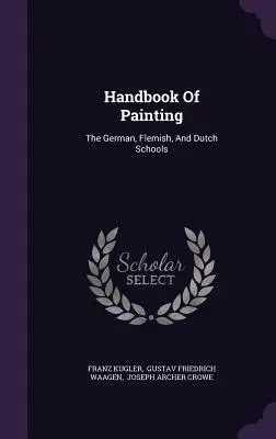 Manuel de peinture : Les écoles allemande, flamande et hollandaise - Handbook Of Painting: The German, Flemish, And Dutch Schools