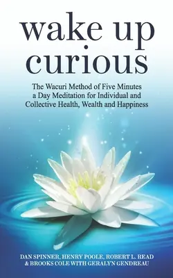 Wake Up Curious : La méthode Wacuri de méditation de cinq minutes par jour pour la santé, la richesse et le bonheur individuels et collectifs - Wake Up Curious: The Wacuri Method of Five Minutes a Day Meditation for Individual and Collective Health, Wealth and Happiness